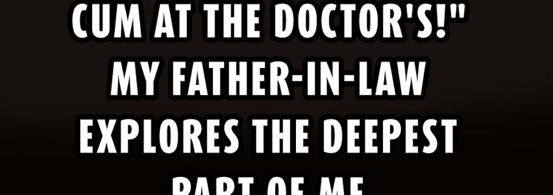I Shouldn't Cum At The Doctor's! My Father-In-Law Explores The Deepest Part Of Me - episode 25 - 34